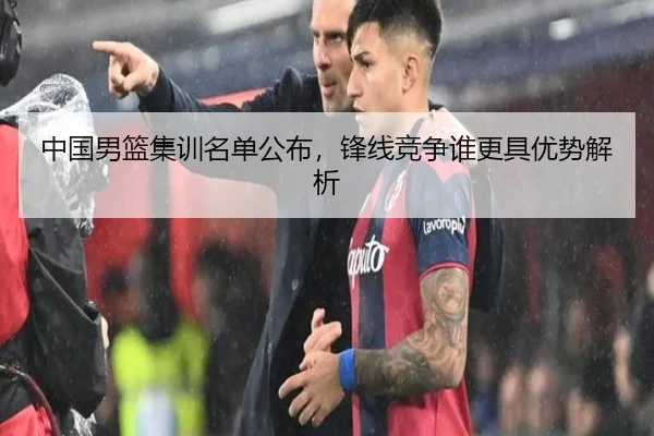 中国男篮集训名单公布，锋线竞争谁更具优势解析